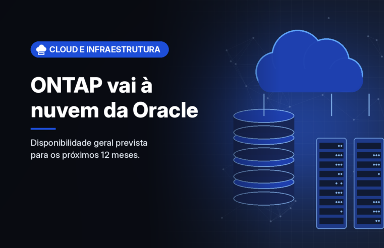 NetApp e Oracle vão levar o ONTAP como serviço nativo e gerenciado à nuvem da Oracle