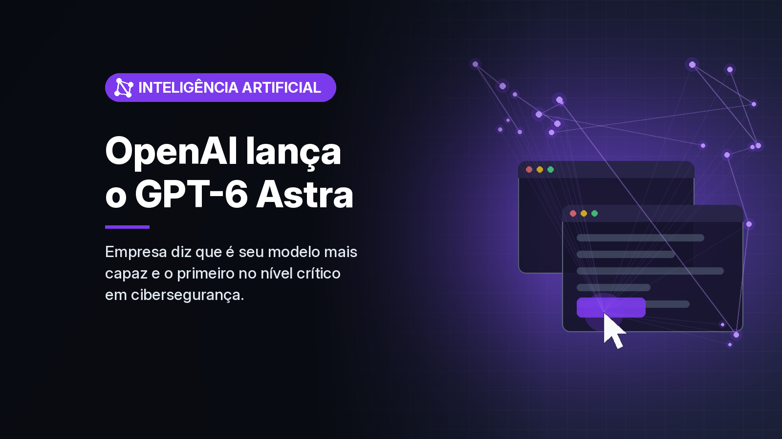 OpenAI lança GPT-6 Astra e diz que modelo atingiu nível crítico de capacidade cibernética