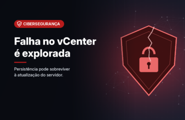 Falha crítica no VMware vCenter é explorada em campanha global e exige atualização e perícia
