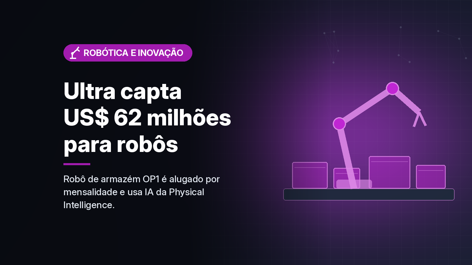 Ultra capta US$ 62 milhões para alugar robôs de armazém por mensalidade, com IA da Physical Intelligence