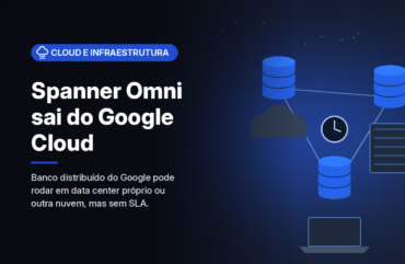 Spanner Omni chega à versão geral e leva o banco do Google para data centers e outras nuvens, sem SLA